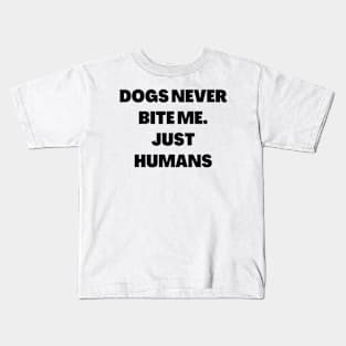 Dogs never bite me. Just Humans Kids T-Shirt